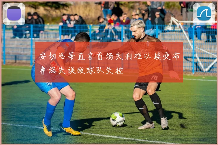 安切洛蒂直言首场失利难以接受布鲁诺失误致球队失控