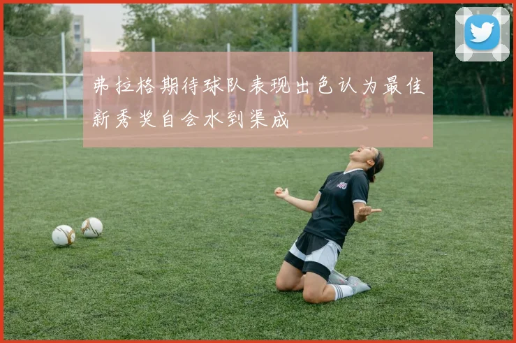 弗拉格期待球队表现出色认为最佳新秀奖自会水到渠成