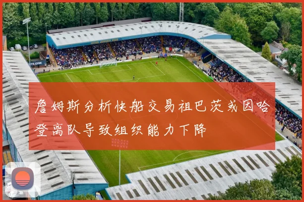 詹姆斯分析快船交易祖巴茨或因哈登离队导致组织能力下降