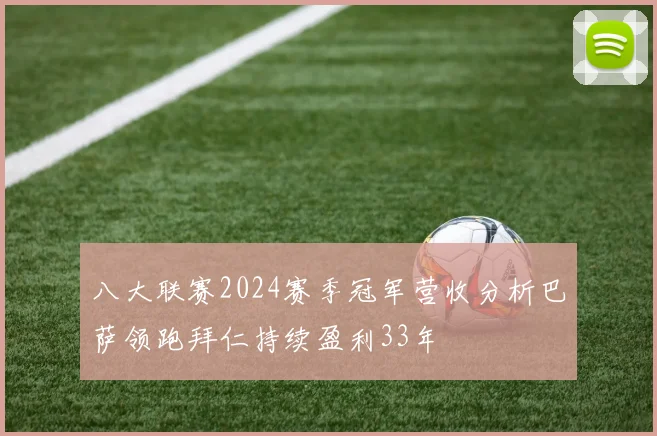 八大联赛2024赛季冠军营收分析巴萨领跑拜仁持续盈利33年