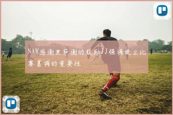 NAW感谢里萨谢的鼓励JJ强调设立比赛基调的重要性