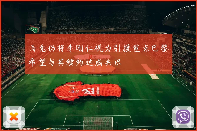马竞仍将李刚仁视为引援重点巴黎希望与其续约达成共识