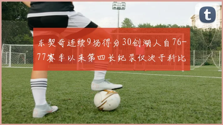 东契奇连续9场得分30创湖人自76-77赛季以来第四长纪录仅次于科比和奥尼尔