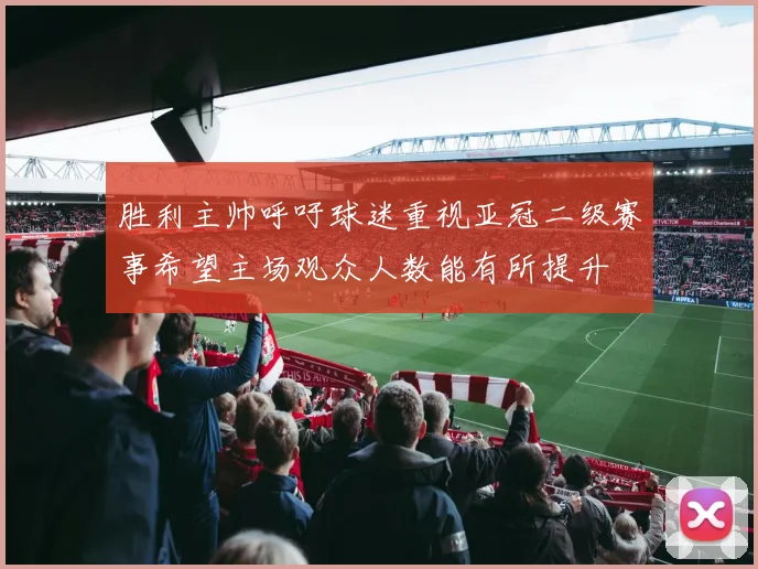 胜利主帅呼吁球迷重视亚冠二级赛事希望主场观众人数能有所提升