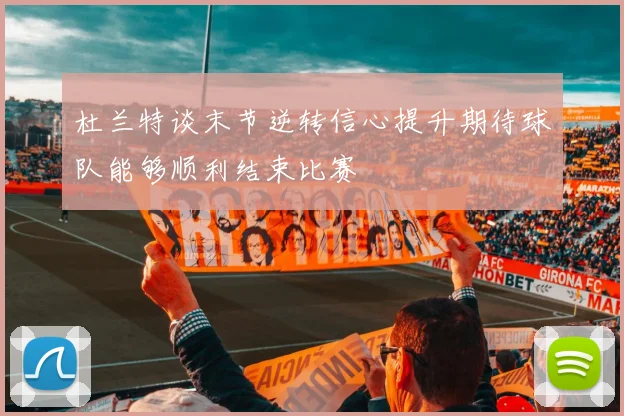 杜兰特谈末节逆转信心提升期待球队能够顺利结束比赛
