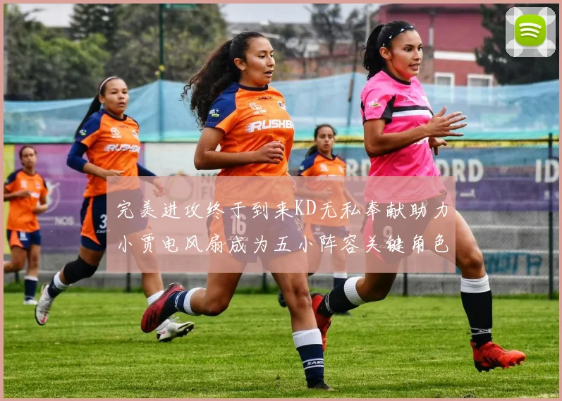 完美进攻终于到来KD无私奉献助力小贾电风扇成为五小阵容关键角色