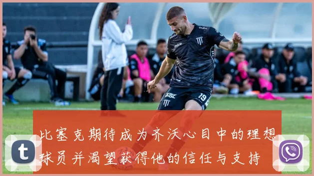 比塞克期待成为齐沃心目中的理想球员并渴望获得他的信任与支持