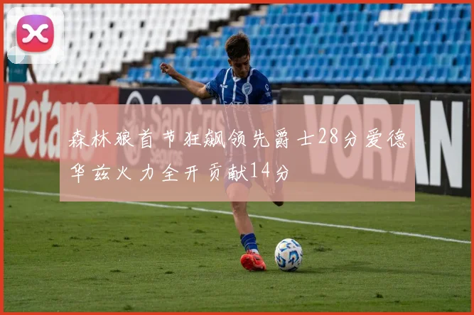 森林狼首节狂飙领先爵士28分爱德华兹火力全开贡献14分