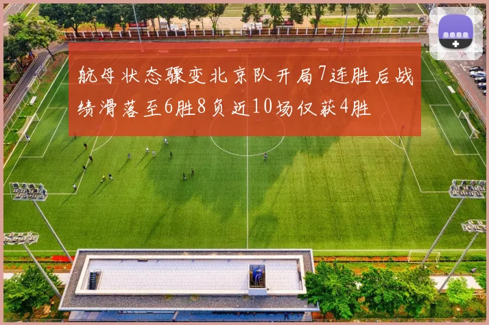 航母状态骤变北京队开局7连胜后战绩滑落至6胜8负近10场仅获4胜