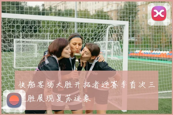 快船客场大胜开拓者迎赛季首次三连胜展现复苏迹象