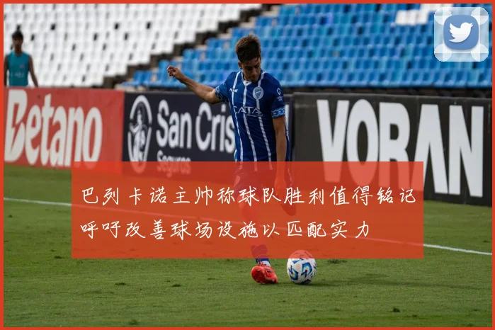 巴列卡诺主帅称球队胜利值得铭记呼吁改善球场设施以匹配实力