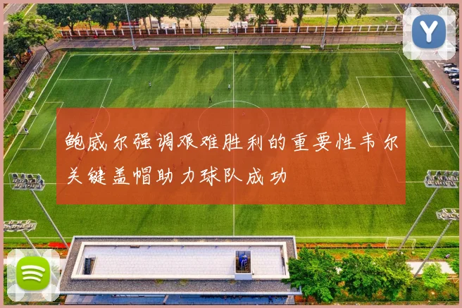 鲍威尔强调艰难胜利的重要性韦尔关键盖帽助力球队成功